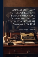 Annual obituary notices of eminent persons who have died in the United States. For 1857[-1858] Volume 2, yr.1858 1172047073 Book Cover