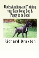 Understanding and Training your Cane Corso Dog & Puppy to be Good 1470021366 Book Cover
