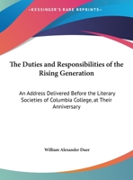 The Duties and Responsibilities of the Rising Generation: An Address Delivered Before the Literary Societies of Columbia College, at Their Anniversary 1374637238 Book Cover
