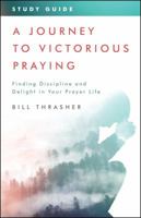 A Journey to Victorious Praying: Study Guide: Finding Discipline and Delight in Your Prayer Life 0802418112 Book Cover