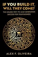 If You Build It, Will They Come?: The Golden Path to Lead Generation Success For Your Business B09PW4V2QS Book Cover