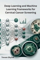 Deep Learning and Machine Learning Frameworks for Cervical Cancer Screening B0HHFWCFQ1 Book Cover