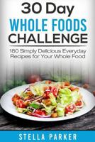 30 Day Whole Foods Challenge: 180 Simply Delicious Everyday Recipes for Your Whole Food 198602069X Book Cover