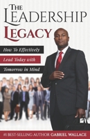 The Leadership Legacy: How to Effectively Lead Today with Tomorrow in Mind 1975606396 Book Cover
