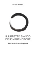 Il Libretto Bianco dell'Imprenditore: Dell'arte di fare impresa 1678882054 Book Cover