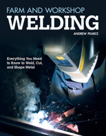 Farm and Workshop Welding: Everything You Need to Know to Weld, Cut, and Shape Metal 1565237412 Book Cover