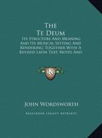 The 'Te Deum, ' its Structure and Meaning, and its Musical Setting and Rendering 0548755027 Book Cover