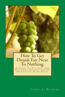 How to Get Drunk for Next to Nothing.: A Guide to Alcohol and the Swift Production of Inexpensive Home Brew. 1519488858 Book Cover