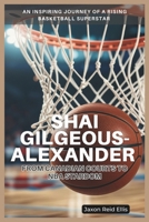 SHAI GILGEOUS-ALEXANDER: FROM CANADIAN COURTS TO NBA STARDOM: An Inspiring Journey of a Rising Basketball Superstar B0F3JVGSFN Book Cover