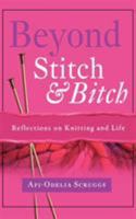 Beyond Stitch and Bitch: Reflections on Knitting and Life 1582701032 Book Cover