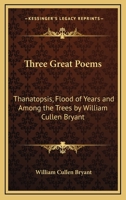 Three Great Poems: Thanatopsis, Flood of Years And Among the Trees by William Cullen Bryant 141792988X Book Cover