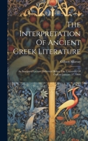 The Interpretation Of Ancient Greek Literature: An Inaugural Lecture Delivered Before The University Of Oxford January 27, 1909 1019506679 Book Cover