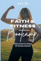 ALL IN Faith & Fitness Bootcamp: 35 Days to Become Your Healthiest Self, Physically and Spiritually B0F7C6RF9B Book Cover