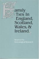 Family Ties in England, Scotland, Wales & Ireland: Sources for Genealogical Research 0844409111 Book Cover