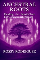 ANCESTRAL ROOTS: HEALING THE FAMILY TREE FOR GENERATIONAL FREEDOM B0GCCF8GYC Book Cover