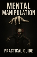 Mental Manipulation - Practical Guide: Practical guide to learn about mental manipulation and protect yourself B0FR4LXVD7 Book Cover