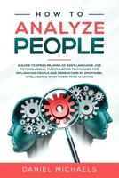 How to Analyze People: A Guide to Speed Reading of Body Language, Use Psychological Manipulation Techniques for Influencing People and Understand by Emotional intelligence What Every Mind is Saying B08PJQ3C7D Book Cover