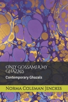 Only Gossamer My Ghazals: Contemporary Ghazals 1084177439 Book Cover