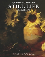 30 Ways to Master Still Life Painting null Book Cover