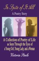 In Spite of It All: A Poetry Story: a Collection of Poetry of Life As Seen Through the Eyes of a Young Girl, Young Lady, and a Woman 1606726706 Book Cover