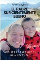 El Padre Suficientemente Bueno: Cómo ser el papá que tu hija necesita. Una guía para cada etapa de su vida (Spanish Edition) 8397158456 Book Cover