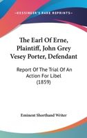 The Earl Of Erne, Plaintiff, John Grey Vesey Porter, Defendant: Report Of The Trial Of An Action For Libel 1437172571 Book Cover