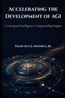 Accelerating the Development of AGI: Creating an Intelligence Compounding Engine B0H1QGDJVB Book Cover