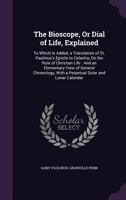 The Bioscope, Or Dial of Life: Explained. to Which Is Added, a Translation of St. Paulinus's Epistle to Celantia, On the Rule of Christian Life: And an Elementary View of General Chronology 1357396295 Book Cover