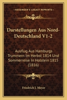 Darstellungen Aus Nord-Deutschland V1-2: Ausflug Aus Hamburgs Trummern Im Herbst 1814 Und Sommerreise In Holstein 1815 (1816) 1168126983 Book Cover