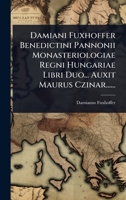 Damiani Fuxhoffer Benedictini Pannonii Monasteriologiae Regni Hungariae Libri Duo... Auxit Maurus Czinar...... (Latin Edition) 1024489493 Book Cover