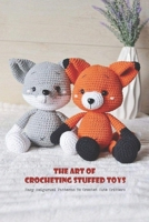 The Art Of Crocheting Stuffed Toys: Easy Amigurumi Patterns To Crochet Cute Critters B09TF4LQJ3 Book Cover