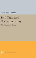Self, Text, and Romantic Irony: The Example of Byron 0691600325 Book Cover