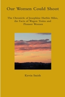 Our Women Could Shoot The Chronicle of Josephine Harbin Miles, the Facts of Wagon Trains and Pioneer Women 0359776566 Book Cover