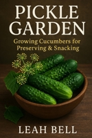 PICKLE GARDEN: Growing Cucumbers for Preserving & Snacking B0F3DQ8V1F Book Cover