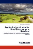 Legitimization of Identity: Rebel Governance in Nagaland: An Exploration into the Socio-political Landscape of Nagaland 3845431733 Book Cover