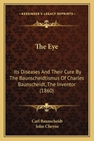 The Eye: Its Diseases And Their Cure By The Baunscheidtismus Of Charles Baunscheidt, The Inventor 1017116709 Book Cover