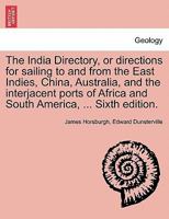 The India directory, or, Directions for sailing to and from the East Indies, China, Australia, and the interjacent ports of Africa and South America: comp. chiefly from original journals of the honour 1297020871 Book Cover