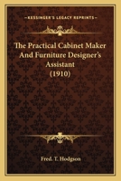 The practical cabinet maker and furniture designer's assistant, with essays on history of furniture, taste in design, color and materials, with full ... of the canons of good taste in furniture .. 1017395128 Book Cover