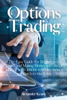 Options Trading: The Easy Guide for Beginners to Invest and Making Money with Stock Market and Options to make money without too much risk 1803394854 Book Cover