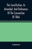 The Constitution, As Amended, And Ordinances Of The Convention Of 1866: Together With The Proclamation Of The Governor Declaring The Ratification Of T 9354488854 Book Cover