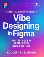Essential Advanced Guide for Vibe Designing in Figma: Mastery Guide to Professional Design Systems B0FSDB1X9R Book Cover