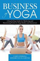 The Business of Yoga: A Step-By-Step Guide for Marketing and Maximizing Profits for Yoga Studios and Instructors 0692256415 Book Cover