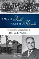 A Man of Faith, A God of Miracles: The Inspiring Life Journey of Dr. W.T. Watson 0998870501 Book Cover