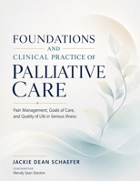 FOUNDATIONS AND CLINICAL PRACTICE OF PALLIATIVE CARE: Pain Management, Goals of Care, and Quality of Life in Serious Illness. B0H6SW3F1G Book Cover