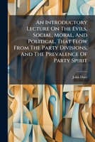 An Introductory Lecture On The Evils, Social, Moral, And Political, That Flow From Our Party Divisions: And The Prevalence Of Party Spirit 1246644657 Book Cover