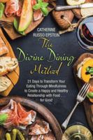 The Divine Dining Method: 21 Days to Transform Your Eating Through Mindfulness to Create a Happy and Healthy Relationship with Food . . . for Good 1504387635 Book Cover