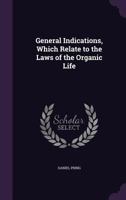 General Indications, Which Relate to the Laws of the Organic Life 1359039201 Book Cover