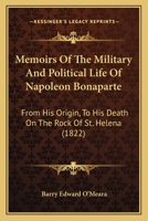 Memoirs Of The Military And Political Life Of Napoleon Bonaparte: From His Origin, To His Death On The Rock Of St. Helena 1165491060 Book Cover