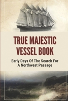 True Majestic Vessel Book: Early Days Of The Search For A Northwest Passage: Story About Majestic Vessel B098PGK13D Book Cover
