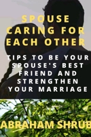 SPOUSE CARING FOR EACH OTHER: TIPS TO BE YOUR SPOUSE'S BEST FRIEND AND STRENGTHEN YOUR MARRIAGE B0BCH39QYB Book Cover